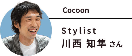 Cocoon Stylist 川西 知隼さん