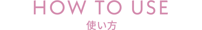 HOW TO USE 使い方