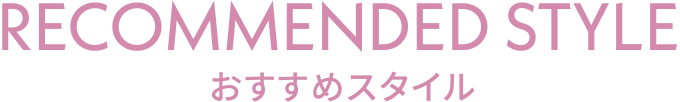 RECOMMENDED STYLE おすすめスタイル