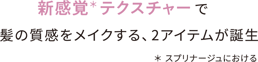 新感覚＊テクスチャーで髪の質感をメイクする、2アイテムが誕生 ＊スプリナージュにおける