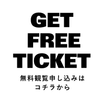 GET FREE TICKET 無料観覧申し込みはコチラから